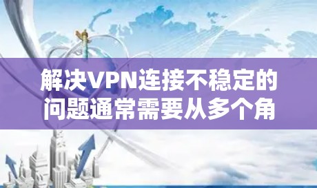 解决VPN连接不稳定的问题通常需要从多个角度进行检查和处理。以下是一些可能的步骤和建议