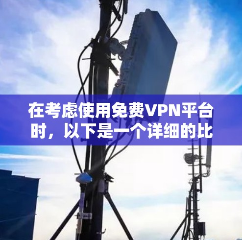 在考虑使用免费VPN平台时,以下是一个详细的比较,帮助您做出明智的选择 在考虑使用免费VPN平台时,以下是一个详细的比较,帮助您做出明智的选择