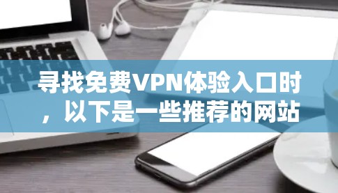 寻找免费VPN体验入口时，以下是一些推荐的网站，它们提供了多种选择，满足不同的需求和安全偏好