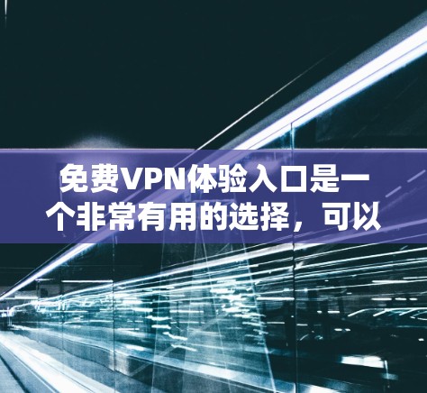 免费VPN体验入口是一个非常有用的选择，可以帮助用户放松身心，远离网络环境。以下是一些常用的免费VPN入口，供你参考