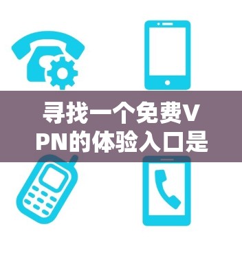 寻找一个免费VPN的体验入口是一个值得考虑的过程，以下是一些具体的步骤和推荐入口，帮助您更好地选择和使用