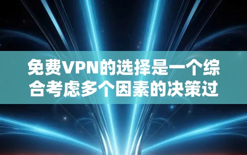 免费VPN的选择是一个综合考虑多个因素的决策过程,以下是详细的分析和总结
