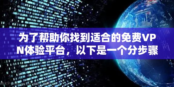 为了帮助你找到适合的免费VPN体验平台，以下是一个分步骤的指南