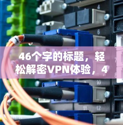 46个字的标题,轻松解密VPN体验,46字标题,超方便