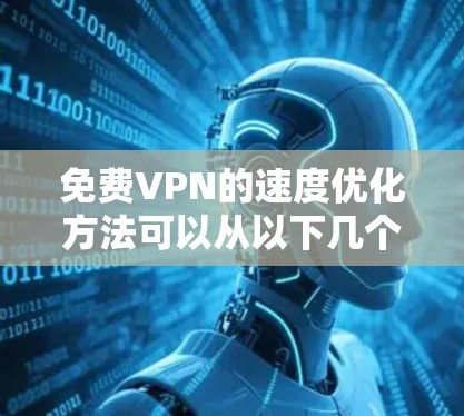 免费VPN的速度优化方法可以从以下几个方面入手，帮助你提升速度，同时减少延迟