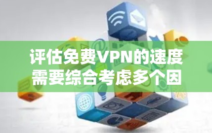 评估免费VPN的速度需要综合考虑多个因素,包括服务类型、连接速度、带宽限制、安全性、用户界面以及个人需求。以下是根据这些因素进行的分析和建议