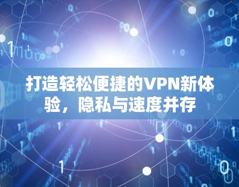 打造轻松便捷的VPN新体验，隐私与速度并存