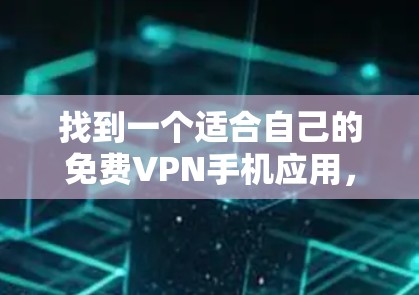 找到一个适合自己的免费VPN手机应用，可以通过以下步骤进行