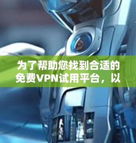 为了帮助您找到合适的免费VPN试用平台,以下是一些推荐,确保平台确实提供免费服务并符合您的需求