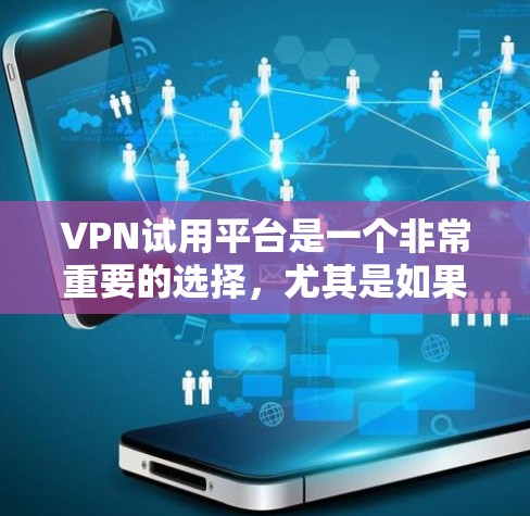VPN试用平台是一个非常重要的选择，尤其是如果你计划经常使用VPN来保持隐私、测试网络或学习。以下是几个免费VPN试用平台的推荐，涵盖不同的需求和用户群体