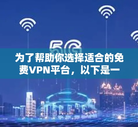 为了帮助你选择适合的免费VPN平台，以下是一个有条理的推荐和推荐过程