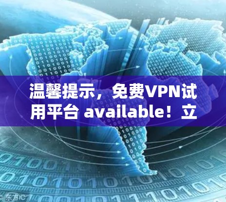温馨提示,免费VPN试用平台 available!立即体验,无网络封闭!