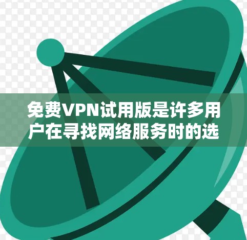 免费VPN试用版是许多用户在寻找网络服务时的选择,它提供了一种安全、便捷的网络连接方式。以下是一个详细的使用步骤指南,帮助您有效地使用免费VPN试用版