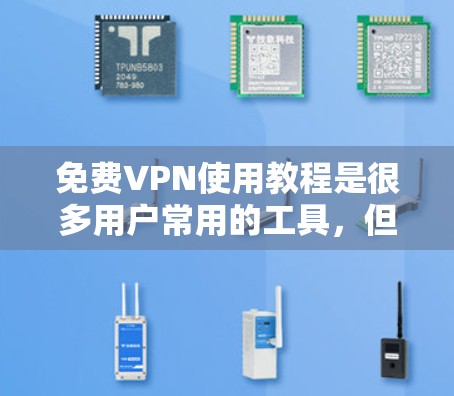 免费VPN使用教程是很多用户常用的工具，但并不是所有的VPN都是免费的，而且使用前需要谨慎选择。以下是关于如何使用免费VPN的教程和建议