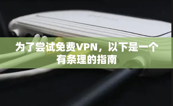 为了尝试免费VPN，以下是一个有条理的指南