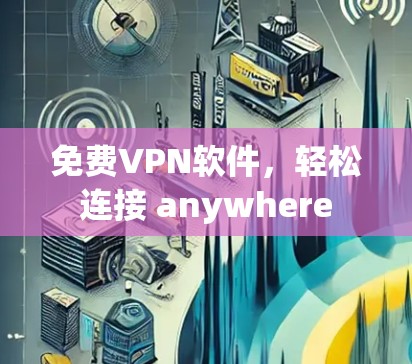 免费VPN软件，轻松连接 anywhere