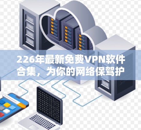 226年最新免费VPN软件合集,为你的网络保驾护航! 226年最新免费VPN软件合集,为你的网络保驾护航!
