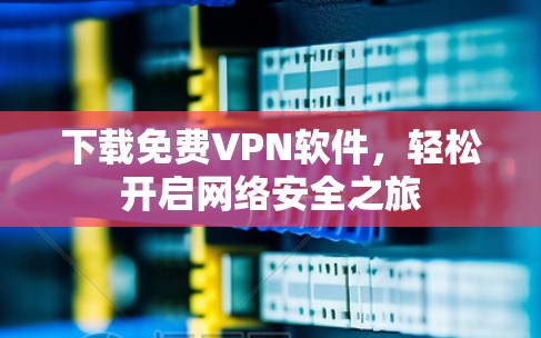 下载免费VPN软件,轻松开启网络安全之旅