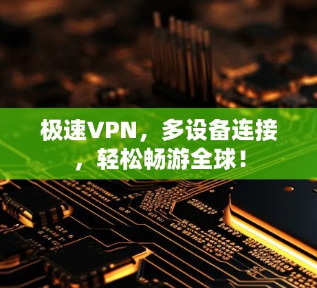 极速VPN,多设备连接,轻松畅游全球!