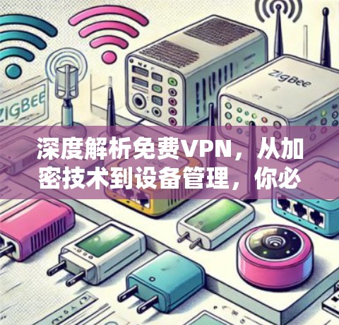 深度解析免费VPN,从加密技术到设备管理,你必须知道的