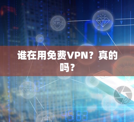 谁在用免费VPN？真的吗？