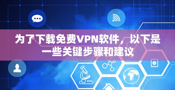 为了下载免费VPN软件，以下是一些关键步骤和建议
