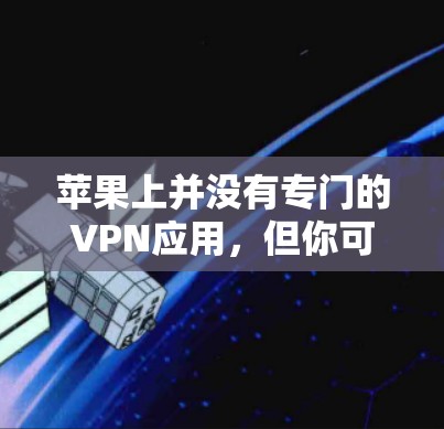 苹果上并没有专门的VPN应用,但你可以通过以下方法访问和使用VPN服务