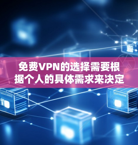 免费VPN的选择需要根据个人的具体需求来决定，以下是一些常见的免费VPN推荐，尽量综合考虑你的使用场景和偏好