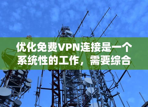 优化免费VPN连接是一个系统性的工作，需要综合考虑多个因素以确保最佳体验。以下是一个清晰的优化步骤指南，帮助您高效地优化VPN连接