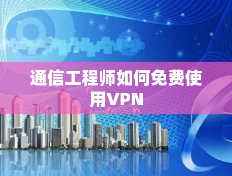 通信工程师如何免费使用VPN