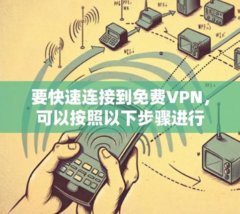 要快速连接到免费VPN,可以按照以下步骤进行