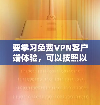 要学习免费VPN客户端体验,可以按照以下步骤进行