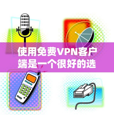 使用免费VPN客户端是一个很好的选择,因为它提供了安全的网络连接方式。以下是一个详细的教程,帮助您逐步使用免费VPN客户端