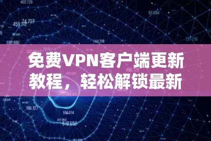免费VPN客户端更新教程，轻松解锁最新版本