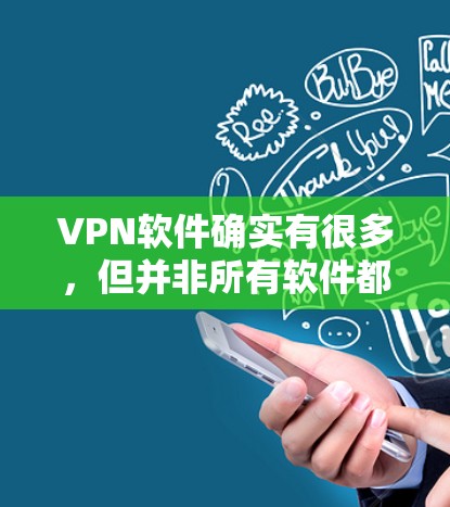 VPN软件确实有很多,但并非所有软件都免费。如果你想下载免费VPN客户端,以下是一些常见的选择,但请注意,这些软件可能会有一些限制,如需要付费才能下载最新版本,或者可能限制访问权限