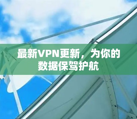 最新VPN更新,为你的数据保驾护航