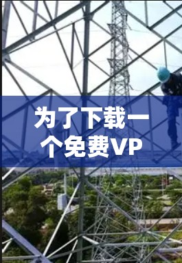 为了下载一个免费VPN客户端,以下是一些步骤和建议
