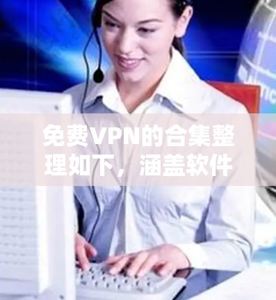 免费VPN的合集整理如下,涵盖软件、网站和设备的选择,供您参考 免费VPN的合集整理如下,涵盖软件、网站和设备的选择,供您参考