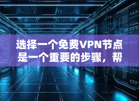 选择一个免费VPN节点是一个重要的步骤,帮助你安全地访问互联网。以下是一个详细的指南,帮助你做出明智的选择