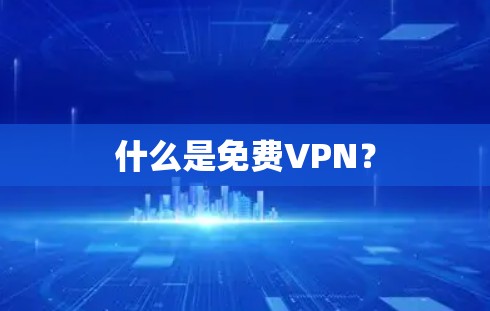 什么是免费VPN? 什么是免费VPN?