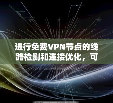 进行免费VPN节点的线路检测和连接优化,可以按照以下步骤进行