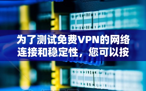 为了测试免费VPN的网络连接和稳定性,您可以按照以下步骤操作