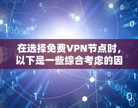 在选择免费VPN节点时,以下是一些综合考虑的因素和推荐,帮助您做出明智的选择
