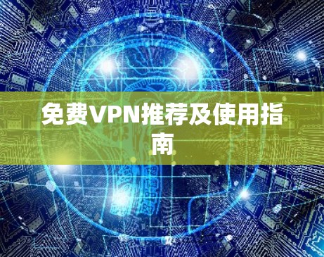 免费VPN推荐及使用指南 免费VPN推荐及使用指南