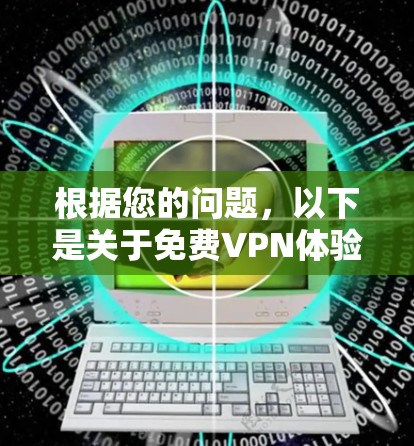 根据您的问题，以下是关于免费VPN体验的详细分析
