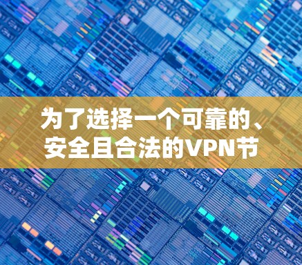 为了选择一个可靠的、安全且合法的VPN节点,您可以按照以下步骤进行