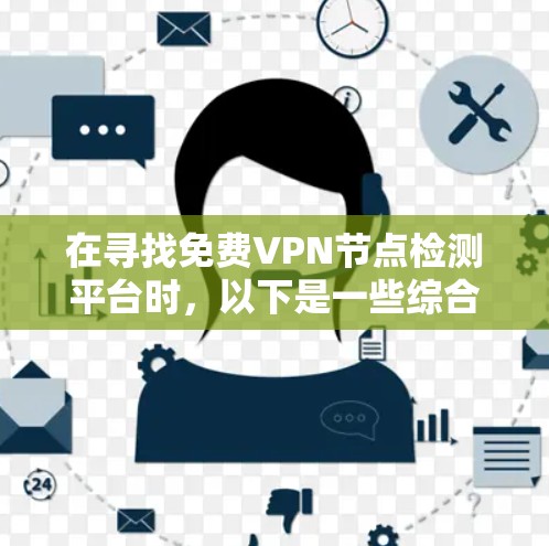 在寻找免费VPN节点检测平台时,以下是一些综合考虑的因素和推荐平台