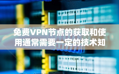 免费VPN节点的获取和使用通常需要一定的技术知识和一定的安全意识。以下是一些步骤和方法,帮助你轻松获取和分享免费VPN资源 免费VPN节点的获取和使用通常需要一定的技术知识和一定的安全意识。以下是一些步骤和方法,帮助你轻松获取和分享免费VPN资源