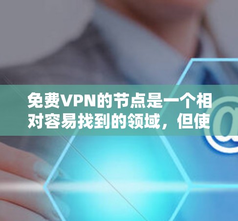 免费VPN的节点是一个相对容易找到的领域，但使用时需要谨慎，以确保遵守法律法规和安全规范。以下是一个综合整理的免费VPN节点列表和注意事项