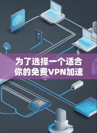 为了选择一个适合你的免费VPN加速器,以下是一些关键步骤和建议 为了选择一个适合你的免费VPN加速器,以下是一些关键步骤和建议
